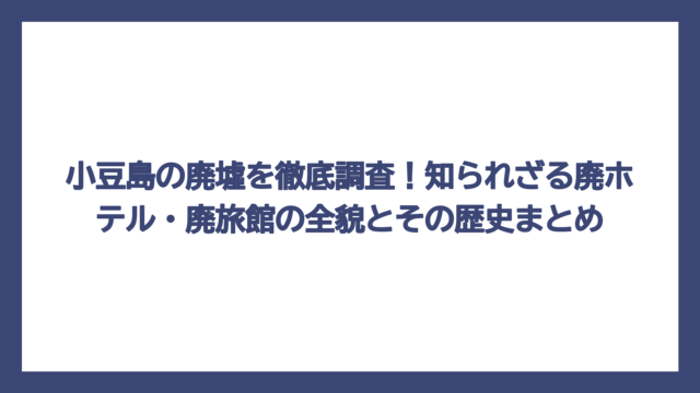 小豆島の廃墟を徹底調査！知られざる廃ホテル・廃旅館の全貌とその歴史まとめ