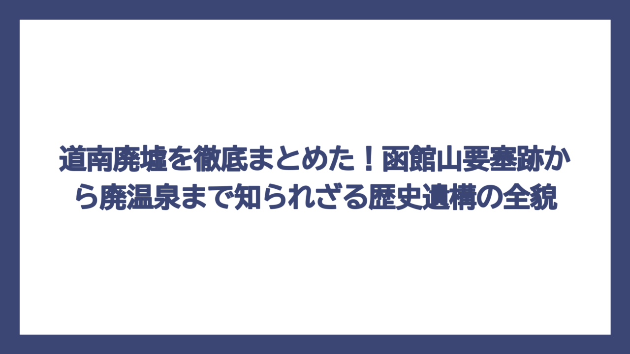 道南廃墟を徹底まとめた！函館山要塞跡から廃温泉まで知られざる歴史遺構の全貌