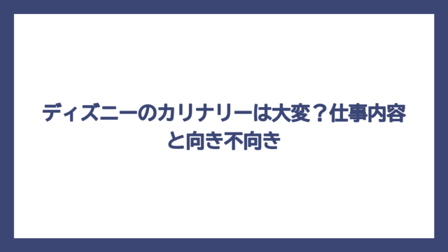ディズニーのカリナリーは大変？仕事内容と向き不向き