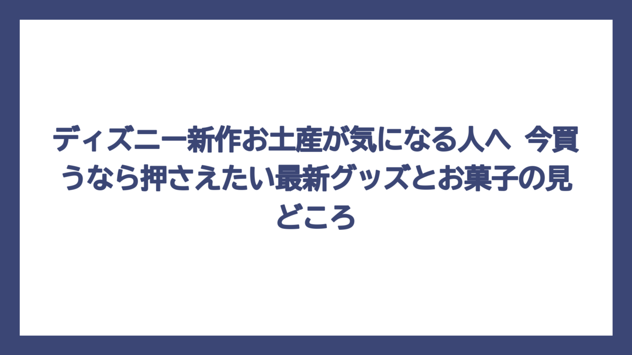 ディズニー新作お土産が気になる人へ　今買うなら押さえたい最新グッズとお菓子の見どころ