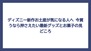 ディズニー新作お土産が気になる人へ　今買うなら押さえたい最新グッズとお菓子の見どころ
