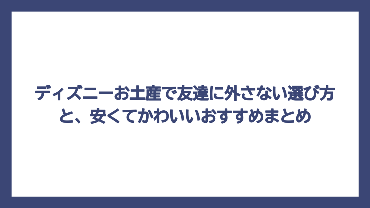 ディズニーお土産で友達に外さない選び方と、安くてかわいいおすすめまとめ