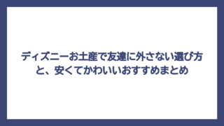 ディズニーお土産で友達に外さない選び方と、安くてかわいいおすすめまとめ