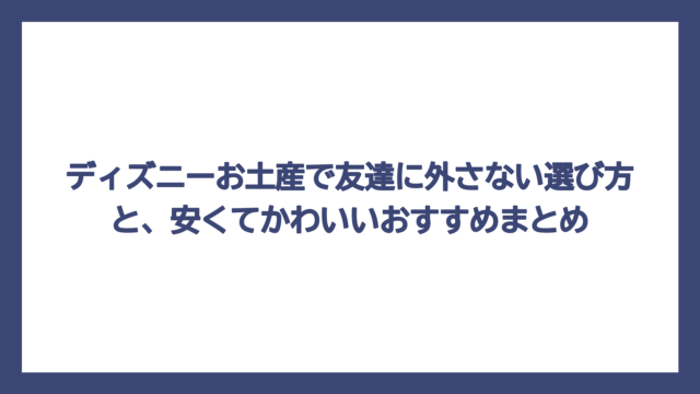 ディズニーお土産で友達に外さない選び方と、安くてかわいいおすすめまとめ