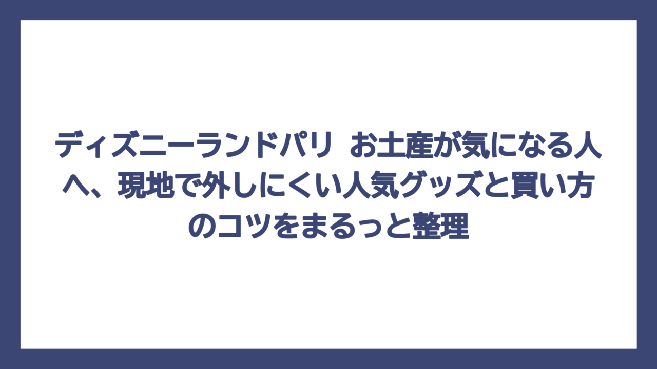 ディズニーランドパリ お土産が気になる人へ、現地で外しにくい人気グッズと買い方のコツをまるっと整理