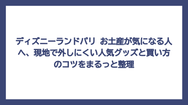 ディズニーランドパリ お土産が気になる人へ、現地で外しにくい人気グッズと買い方のコツをまるっと整理