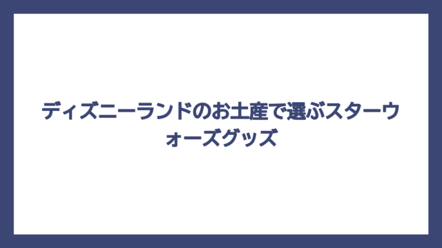 ディズニーランドのお土産で選ぶスターウォーズグッズ