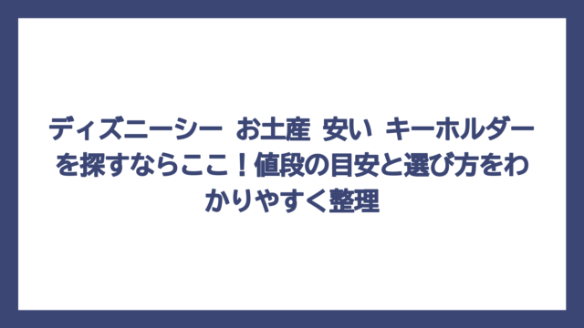 ディズニーシー お土産 安い キーホルダーを探すならここ！値段の目安と選び方をわかりやすく整理