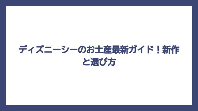 ディズニーシーのお土産最新ガイド！新作と選び方