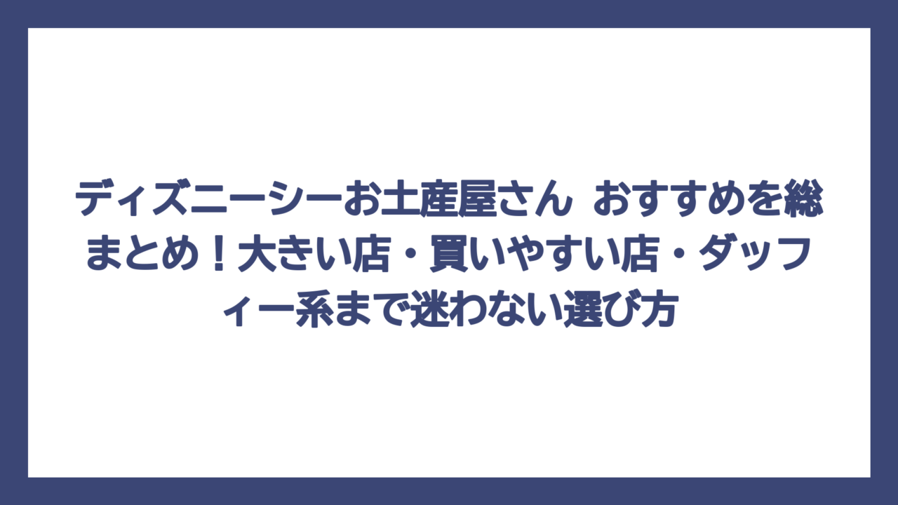 ディズニーシーお土産屋さん おすすめを総まとめ！大きい店・買いやすい店・ダッフィー系まで迷わない選び方