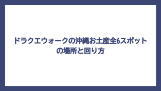 ドラクエウォークの沖縄お土産全6スポットの場所と回り方