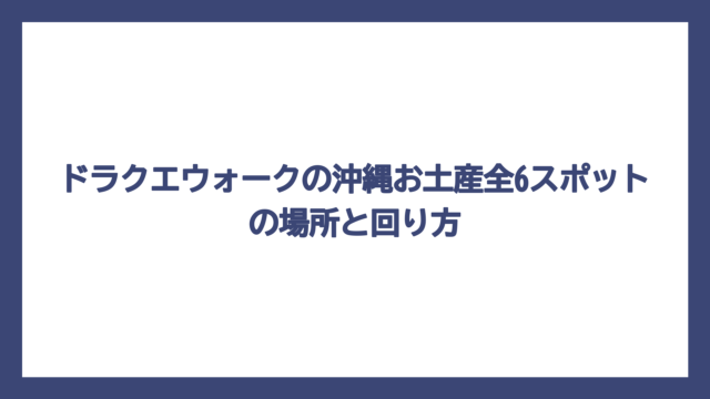 ドラクエウォークの沖縄お土産全6スポットの場所と回り方
