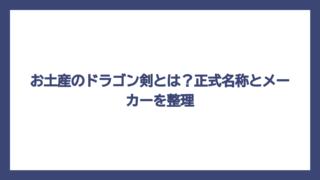 お土産のドラゴン剣とは？正式名称とメーカーを整理