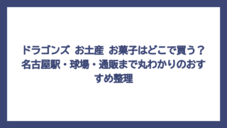 ドラゴンズ お土産 お菓子はどこで買う？名古屋駅・球場・通販まで丸わかりのおすすめ整理