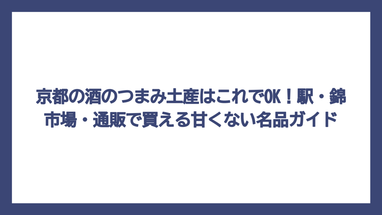 京都の酒のつまみ土産はこれでOK！駅・錦市場・通販で買える甘くない名品ガイド