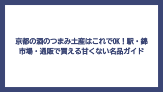 京都の酒のつまみ土産はこれでOK！駅・錦市場・通販で買える甘くない名品ガイド