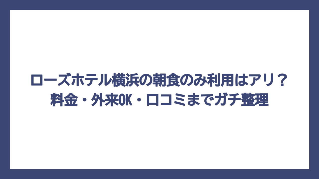 ローズホテル横浜の朝食のみ利用はアリ？料金・外来OK・口コミまでガチ整理