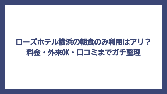 ローズホテル横浜の朝食のみ利用はアリ？料金・外来OK・口コミまでガチ整理