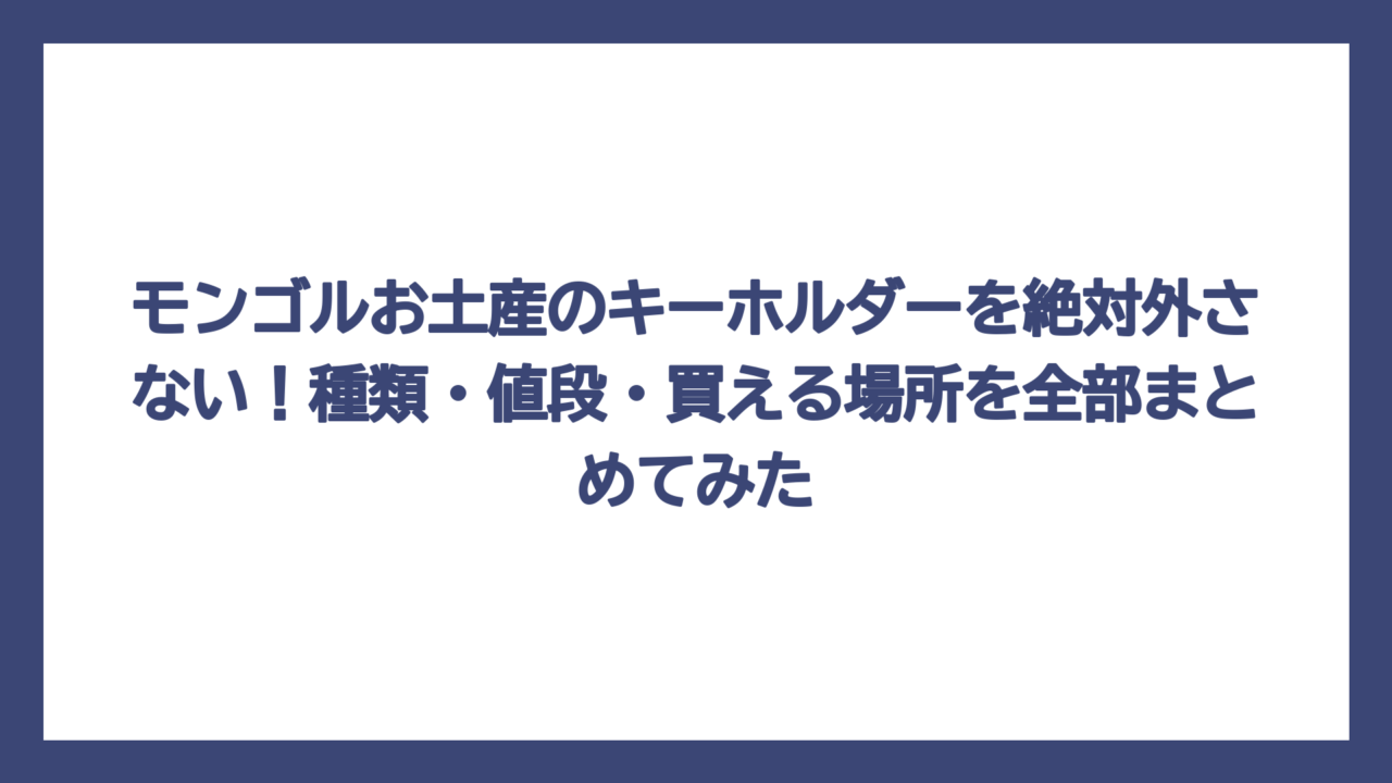 モンゴルお土産のキーホルダーを絶対外さない！種類・値段・買える場所を全部まとめてみた
