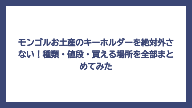 モンゴルお土産のキーホルダーを絶対外さない！種類・値段・買える場所を全部まとめてみた