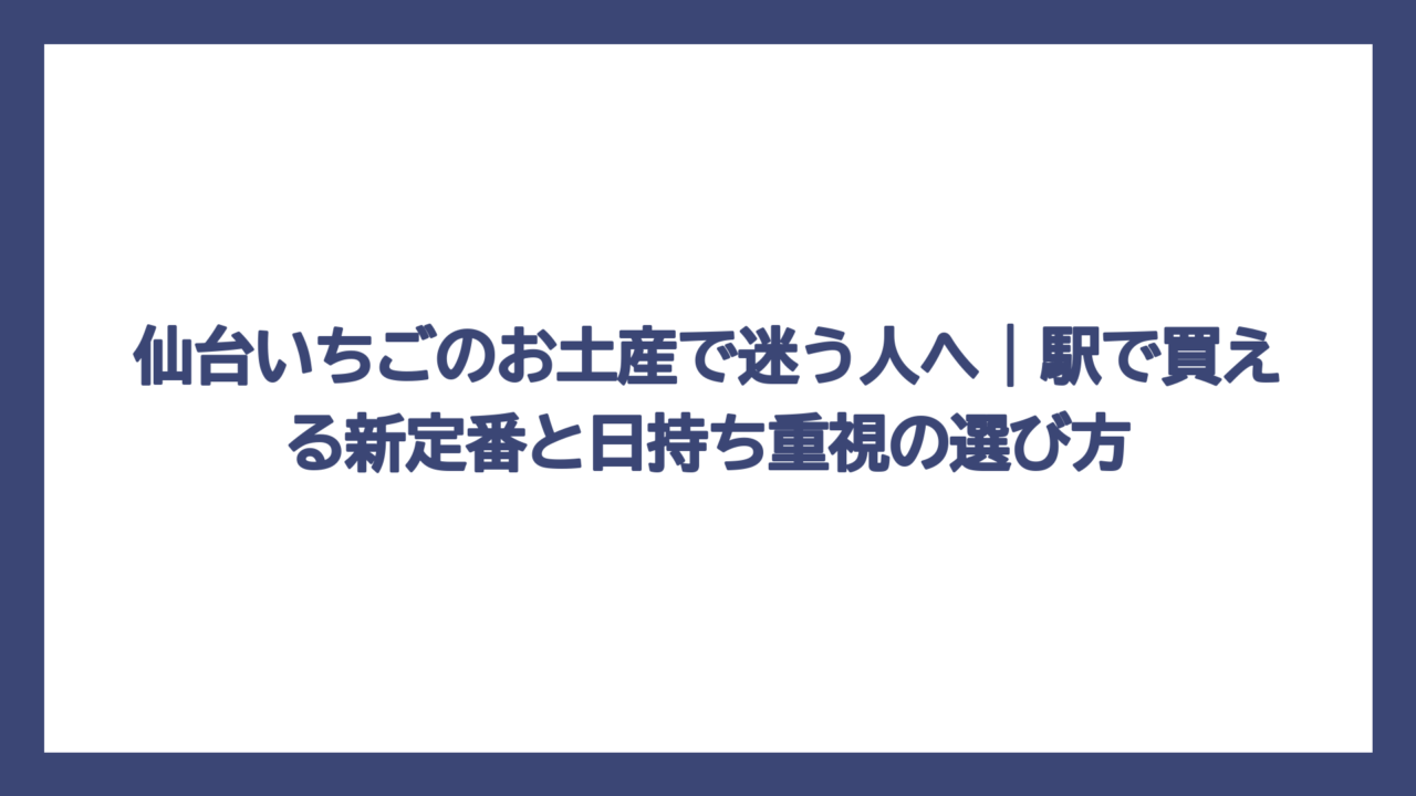仙台いちごのお土産で迷う人へ｜駅で買える新定番と日持ち重視の選び方