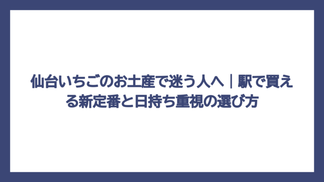仙台いちごのお土産で迷う人へ｜駅で買える新定番と日持ち重視の選び方