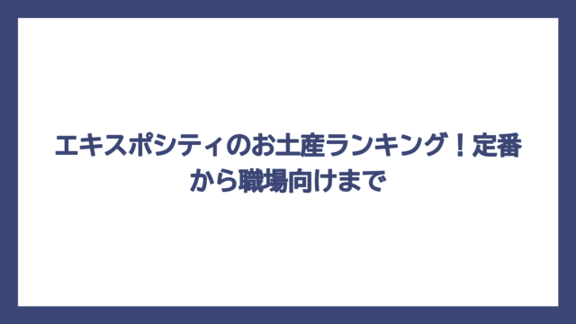 エキスポシティのお土産ランキング！定番から職場向けまで