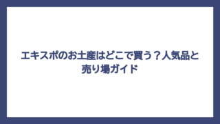 エキスポのお土産はどこで買う？人気品と売り場ガイド