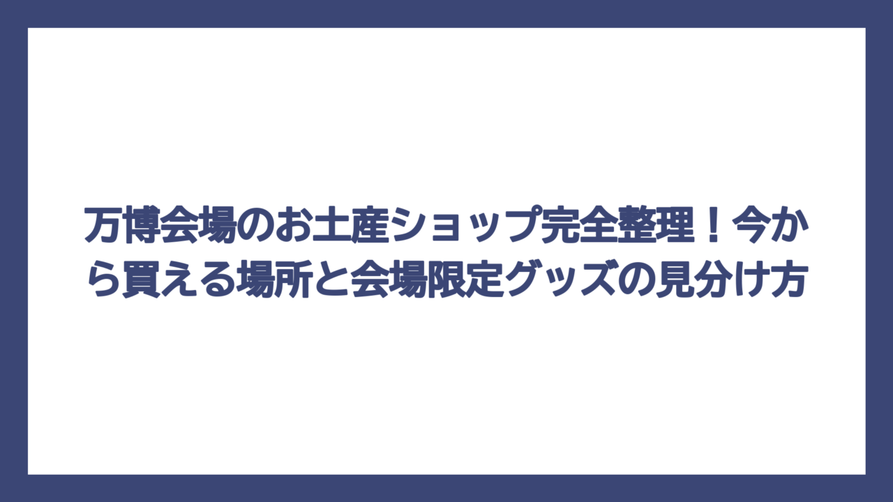 万博会場のお土産ショップ完全整理！今から買える場所と会場限定グッズの見分け方