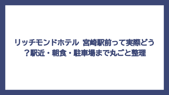 リッチモンドホテル 宮崎駅前って実際どう？駅近・朝食・駐車場まで丸ごと整理
