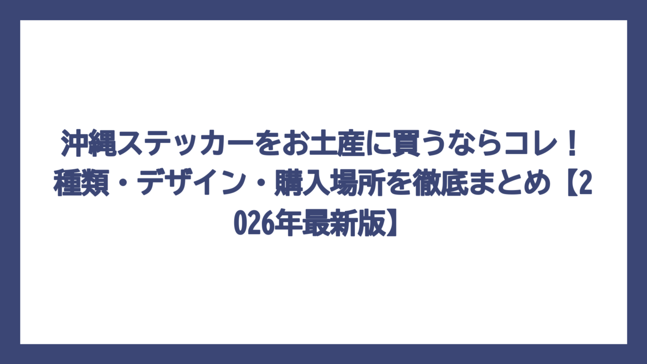 沖縄ステッカーをお土産に買うならコレ！種類・デザイン・購入場所を徹底まとめ【2026年最新版】