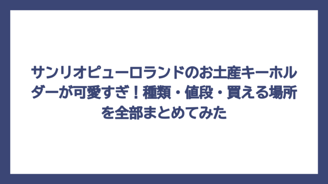 サンリオピューロランドのお土産キーホルダーが可愛すぎ！種類・値段・買える場所を全部まとめてみた
