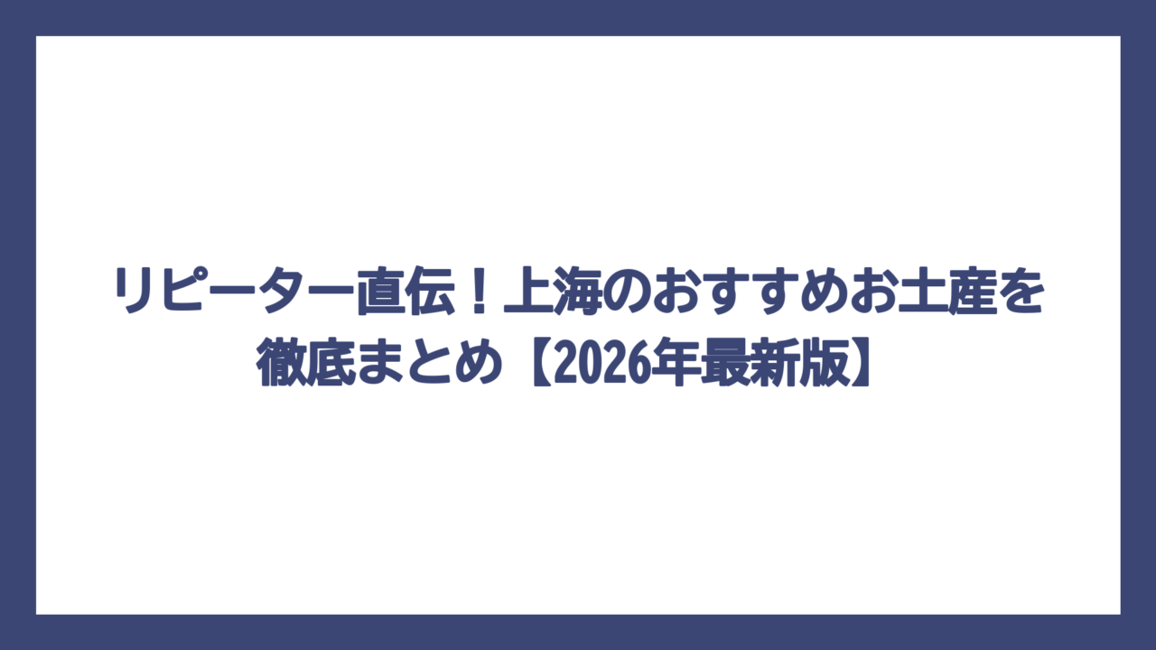 リピーター直伝！上海のおすすめお土産を徹底まとめ【2026年最新版】