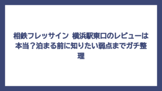 相鉄フレッサイン 横浜駅東口のレビューは本当？泊まる前に知りたい弱点までガチ整理