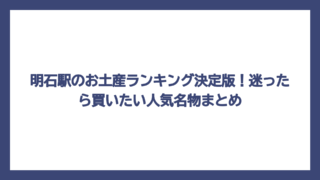 明石駅のお土産ランキング決定版！迷ったら買いたい人気名物まとめ