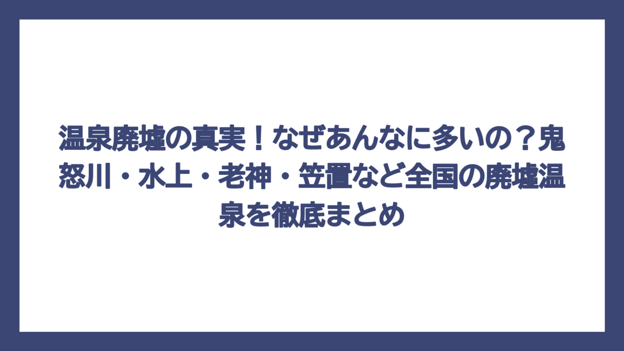 温泉廃墟の真実！なぜあんなに多いの？鬼怒川・水上・老神・笠置など全国の廃墟温泉を徹底まとめ