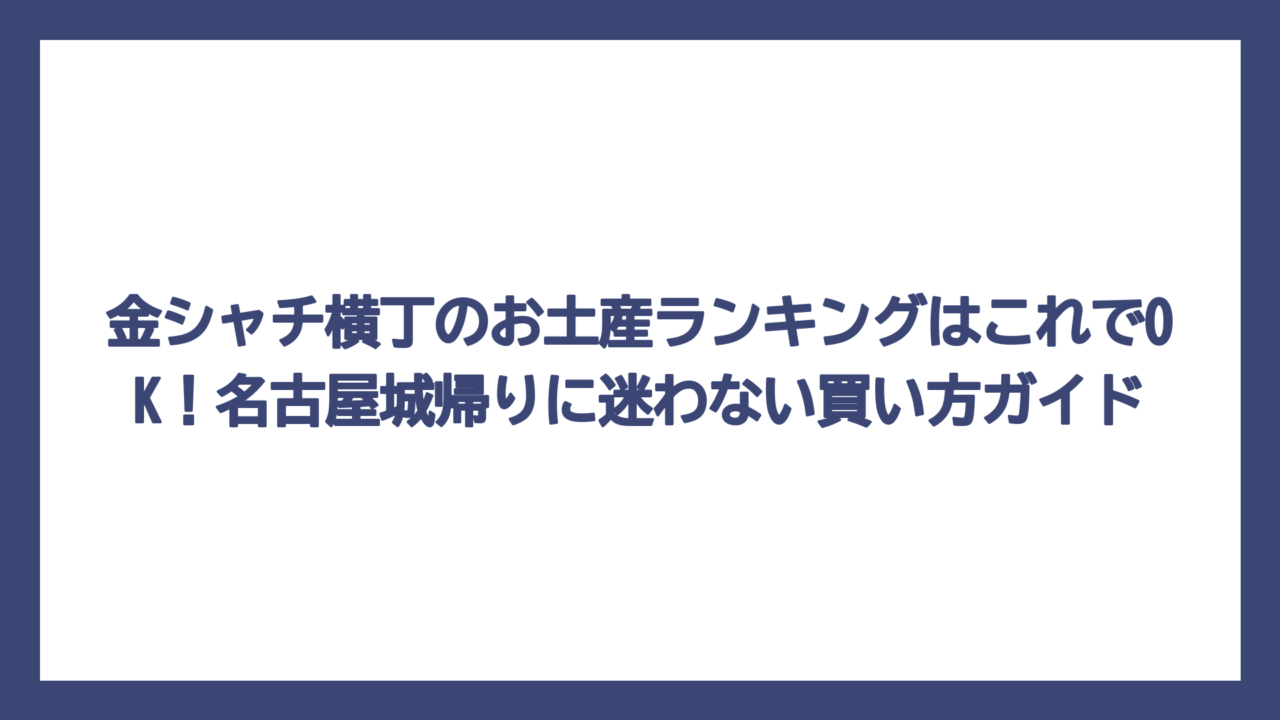 金シャチ横丁のお土産ランキングはこれでOK！名古屋城帰りに迷わない買い方ガイド