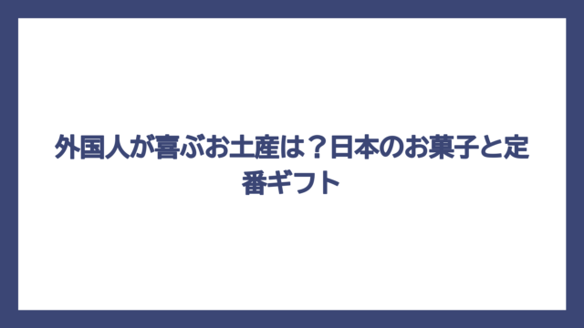 外国人が喜ぶお土産は？日本のお菓子と定番ギフト
