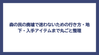 森の民の廃墟で迷わないための行き方・地下・入手アイテムまで丸ごと整理