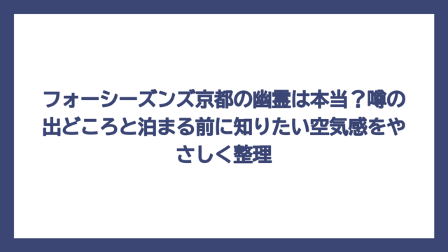 フォーシーズンズ京都の幽霊は本当？噂の出どころと泊まる前に知りたい空気感をやさしく整理