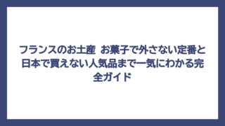 フランスのお土産 お菓子で外さない定番と日本で買えない人気品まで一気にわかる完全ガイド