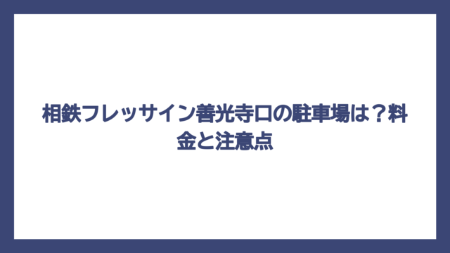 相鉄フレッサイン善光寺口の駐車場は？料金と注意点