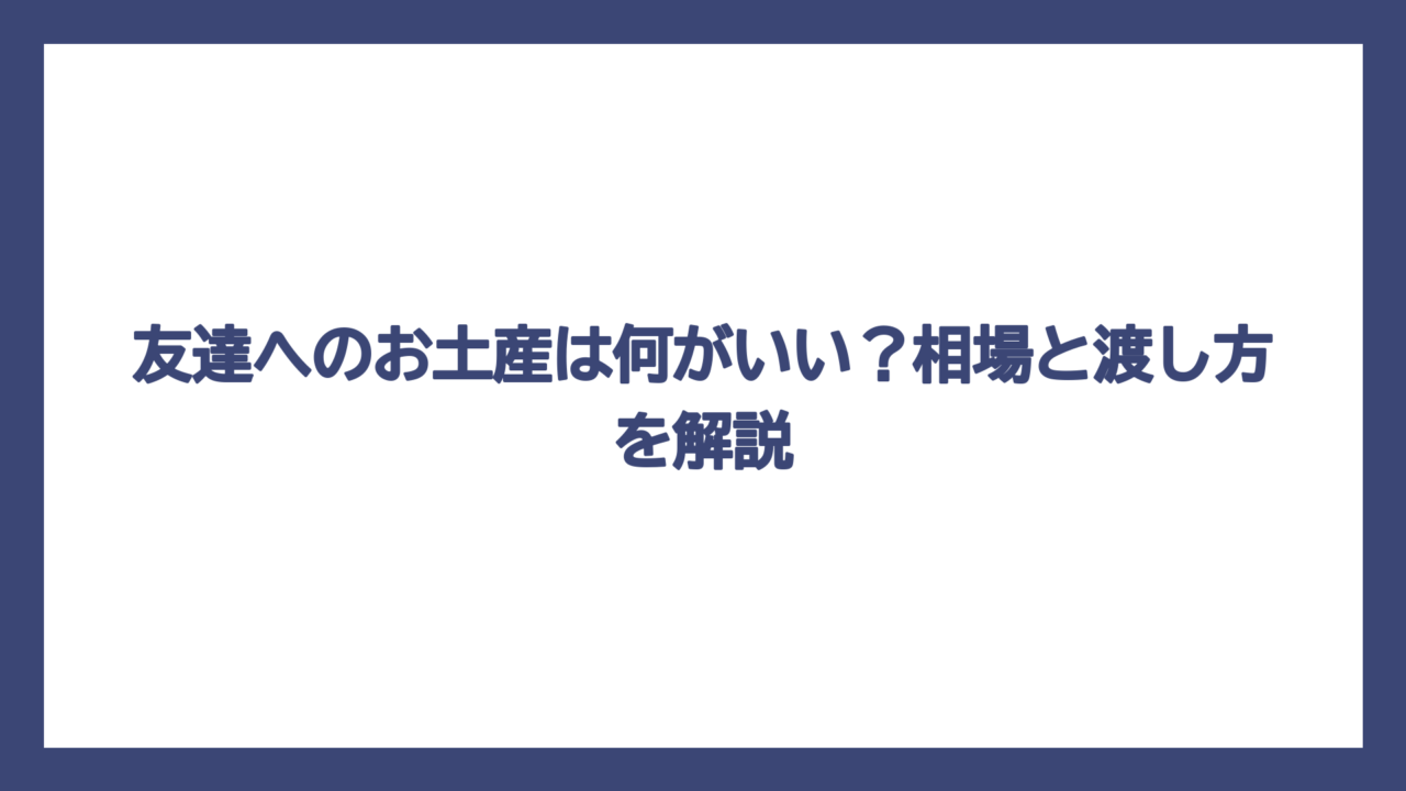 友達へのお土産は何がいい？相場と渡し方を解説