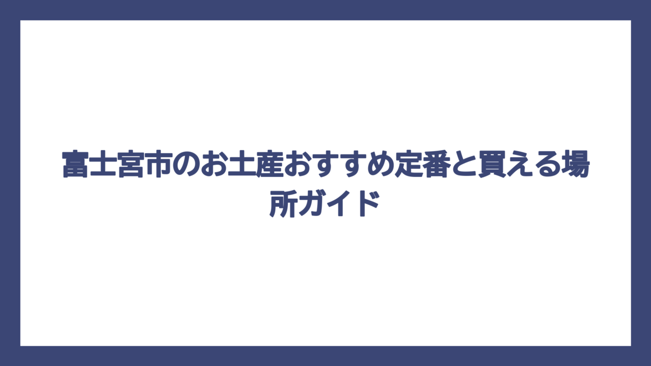 富士宮市のお土産おすすめ定番と買える場所ガイド