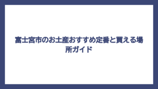 富士宮市のお土産おすすめ定番と買える場所ガイド