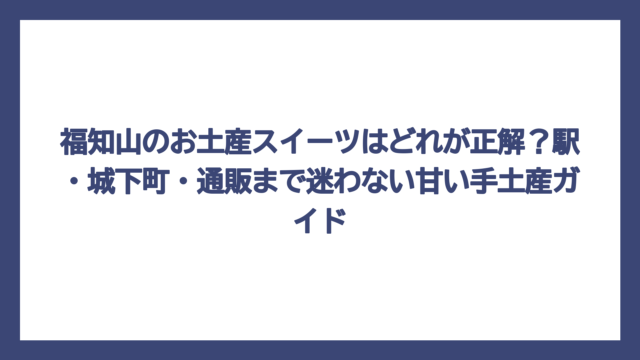 福知山のお土産スイーツはどれが正解？駅・城下町・通販まで迷わない甘い手土産ガイド