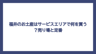 福井のお土産はサービスエリアで何を買う？売り場と定番