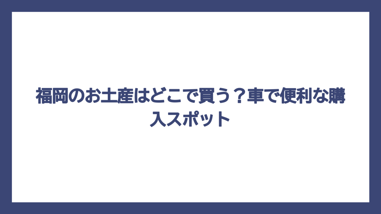福岡のお土産はどこで買う？車で便利な購入スポット