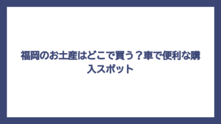 福岡のお土産はどこで買う？車で便利な購入スポット