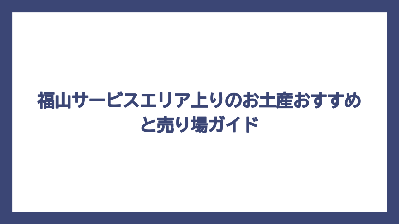 福山サービスエリア上りのお土産おすすめと売り場ガイド